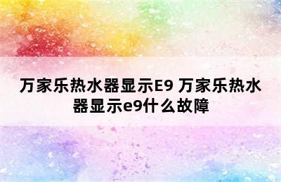 万家乐热水器显示E9 万家乐热水器显示e9什么故障